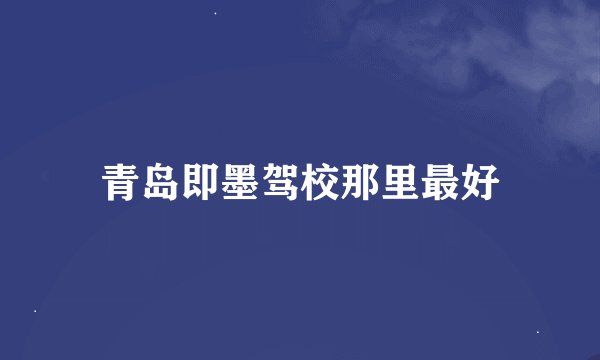 青岛即墨驾校那里最好