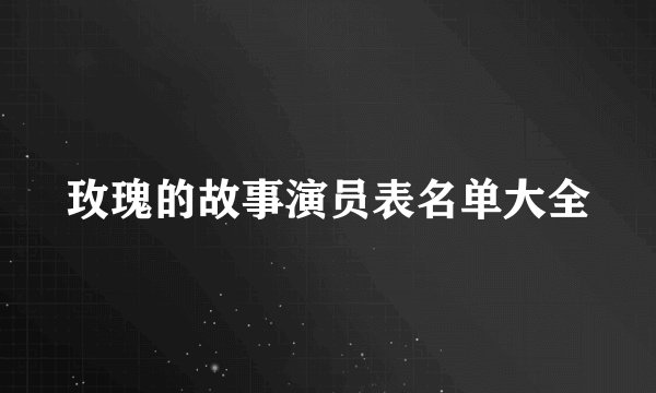 玫瑰的故事演员表名单大全