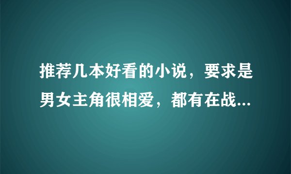 推荐几本好看的小说，要求是男女主角很相爱，都有在战场上共同杀敌的经验