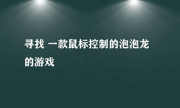 寻找 一款鼠标控制的泡泡龙的游戏