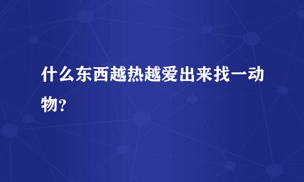 什么东西越热越爱出来找一动物？