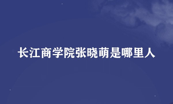 长江商学院张晓萌是哪里人