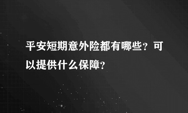 平安短期意外险都有哪些？可以提供什么保障？