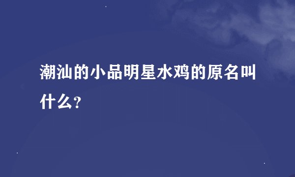 潮汕的小品明星水鸡的原名叫什么？
