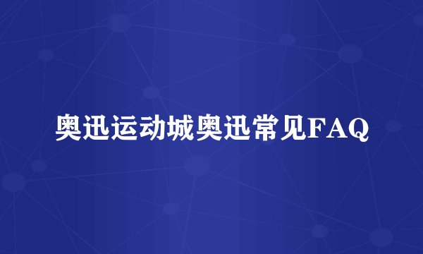 奥迅运动城奥迅常见FAQ