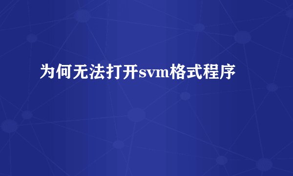 为何无法打开svm格式程序