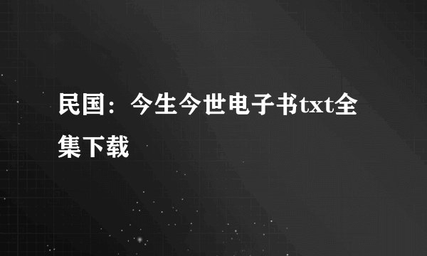 民国：今生今世电子书txt全集下载