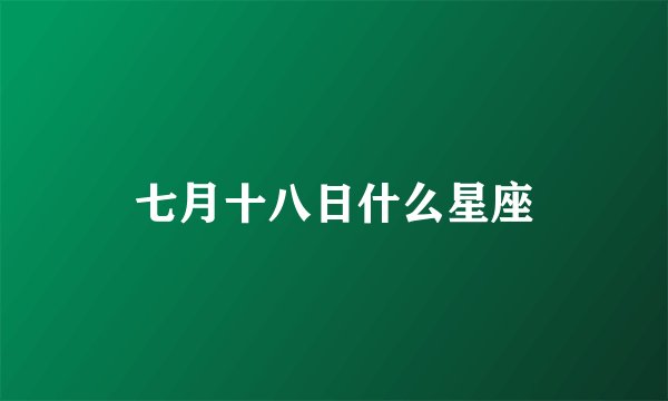 七月十八日什么星座