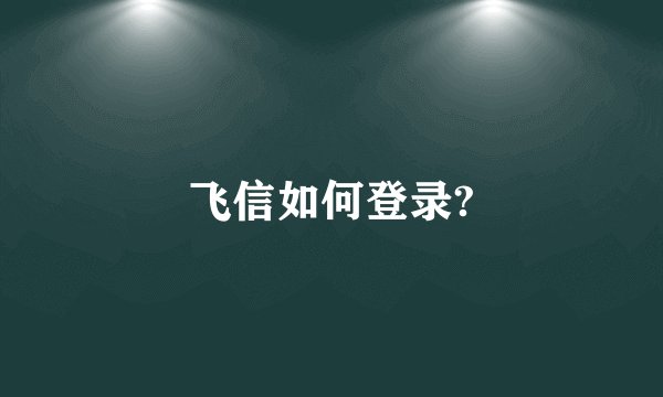 飞信如何登录?