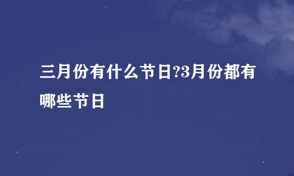 三月份有什么节日?3月份都有哪些节日