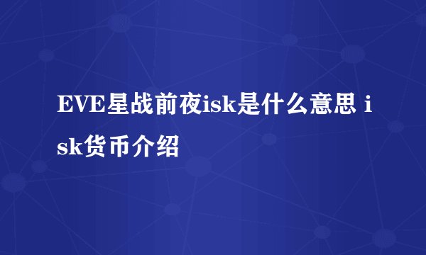 EVE星战前夜isk是什么意思 isk货币介绍