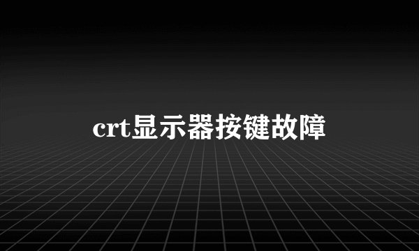 crt显示器按键故障