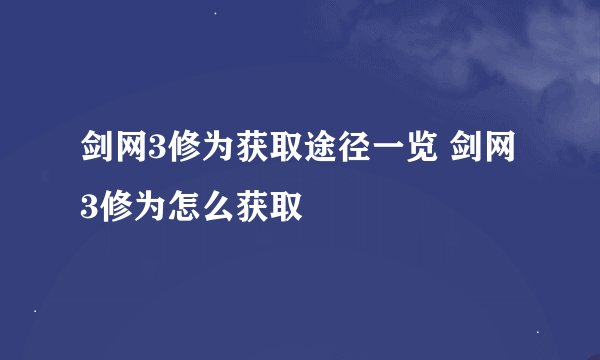 剑网3修为获取途径一览 剑网3修为怎么获取