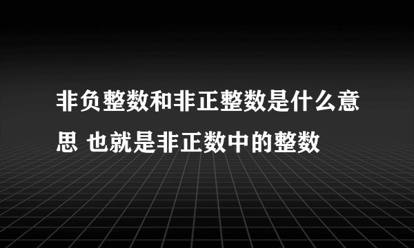 非负整数和非正整数是什么意思 也就是非正数中的整数