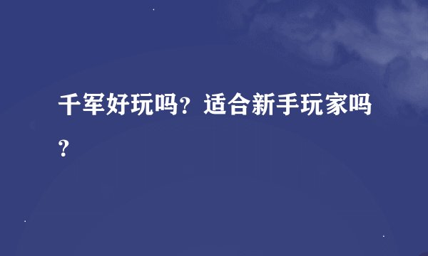 千军好玩吗？适合新手玩家吗？