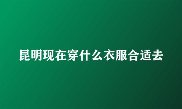 昆明现在穿什么衣服合适去