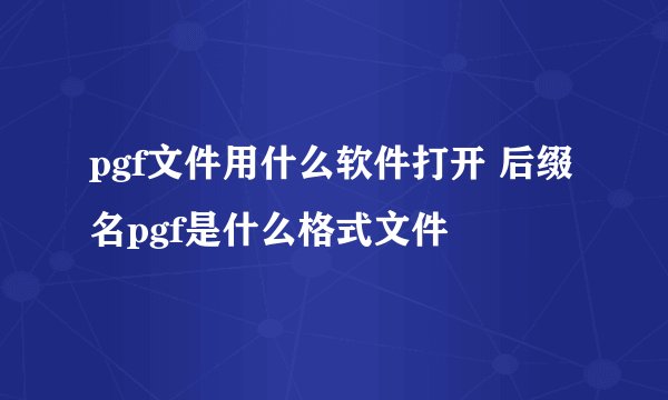 pgf文件用什么软件打开 后缀名pgf是什么格式文件