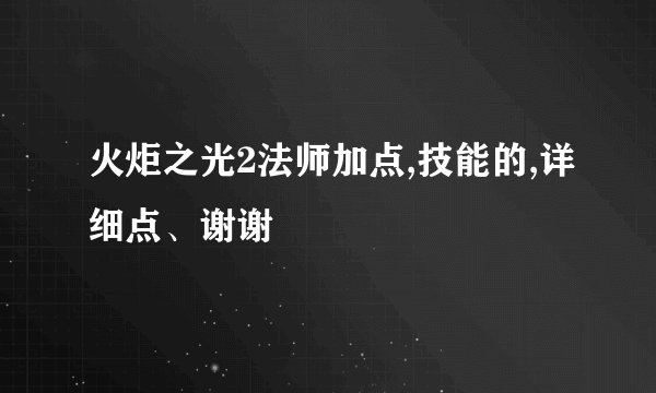 火炬之光2法师加点,技能的,详细点、谢谢