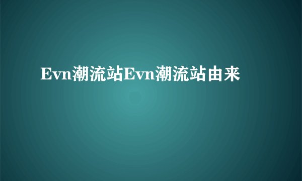 Evn潮流站Evn潮流站由来