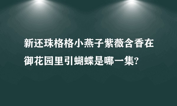 新还珠格格小燕子紫薇含香在御花园里引蝴蝶是哪一集?