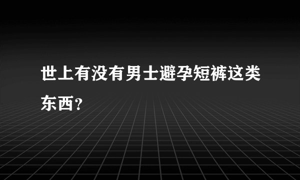 世上有没有男士避孕短裤这类东西？