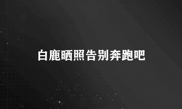 白鹿晒照告别奔跑吧
