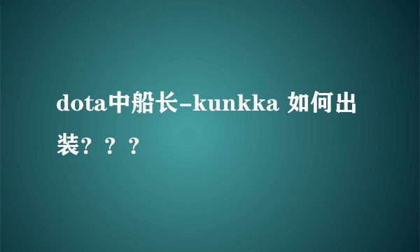 dota中船长-kunkka 如何出装？？？