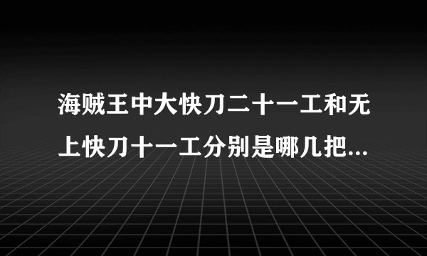 海贼王中大快刀二十一工和无上快刀十一工分别是哪几把，分别叫什么名字？