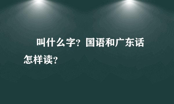 汖 叫什么字？国语和广东话怎样读？