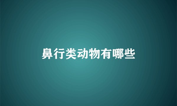 鼻行类动物有哪些