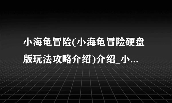 小海龟冒险(小海龟冒险硬盘版玩法攻略介绍)介绍_小海龟冒险(小海龟冒险硬盘版玩法攻略介绍)是什么