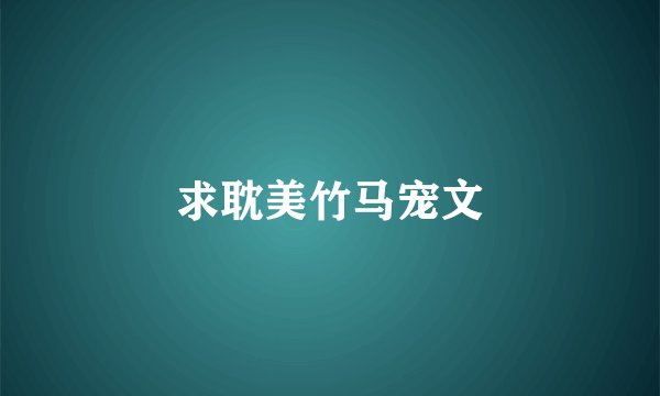 求耽美竹马宠文