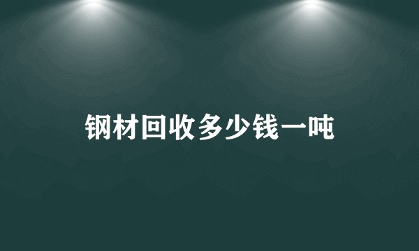 钢材回收多少钱一吨