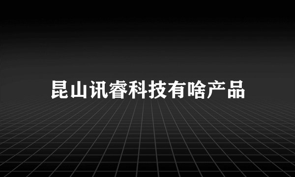 昆山讯睿科技有啥产品