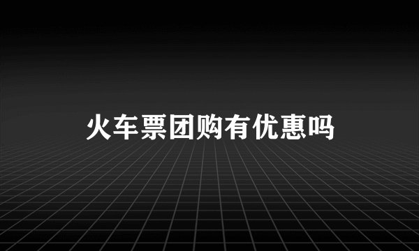 火车票团购有优惠吗