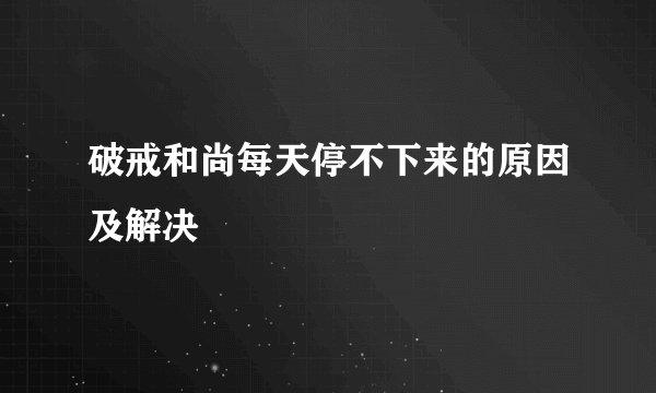 破戒和尚每天停不下来的原因及解决