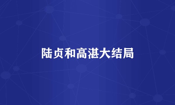 陆贞和高湛大结局