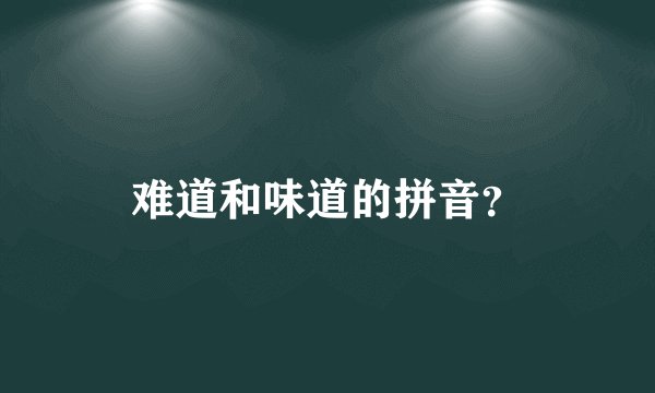 难道和味道的拼音？