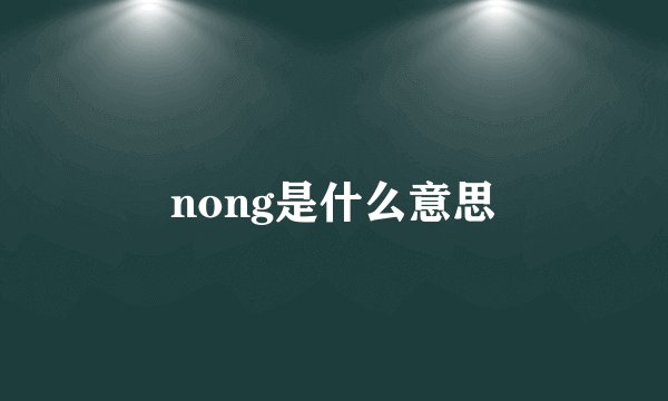 nong是什么意思