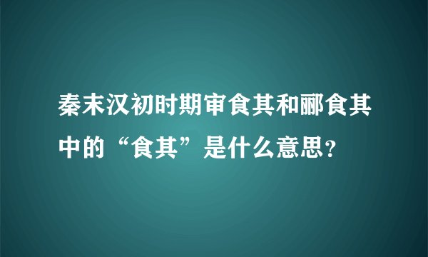 秦末汉初时期审食其和郦食其中的“食其”是什么意思？