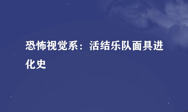 恐怖视觉系：活结乐队面具进化史