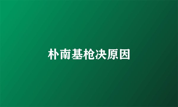 朴南基枪决原因