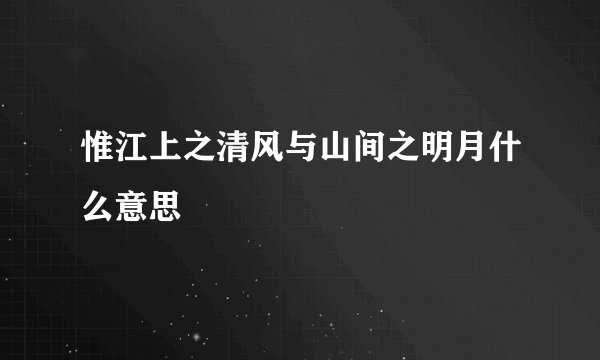 惟江上之清风与山间之明月什么意思