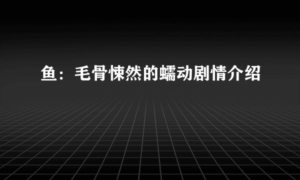 鱼：毛骨悚然的蠕动剧情介绍