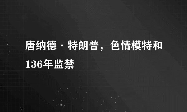 唐纳德·特朗普，色情模特和136年监禁