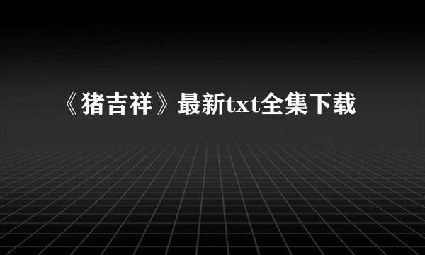 《猪吉祥》最新txt全集下载