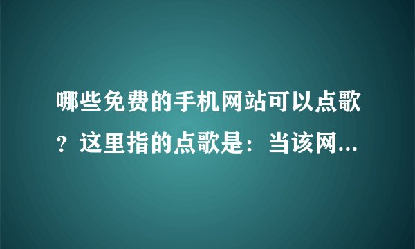 哪些免费的手机网站可以点歌？这里指的点歌是：当该网站没有你想要下