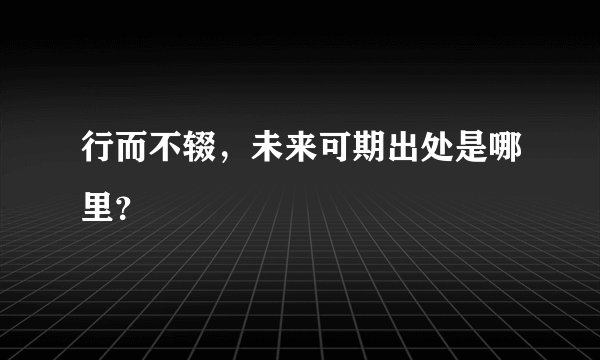 行而不辍，未来可期出处是哪里？
