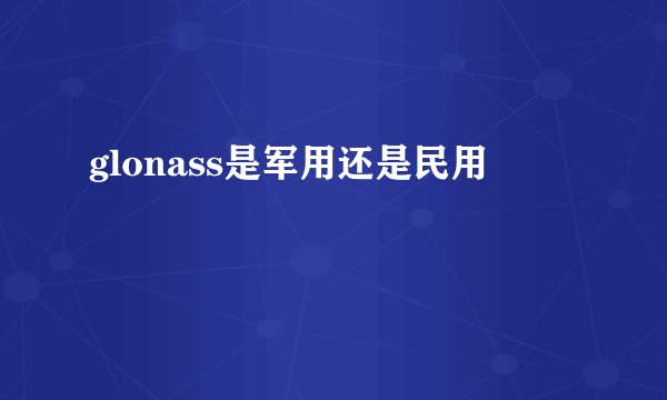 glonass是军用还是民用