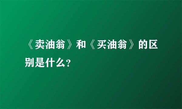 《卖油翁》和《买油翁》的区别是什么？